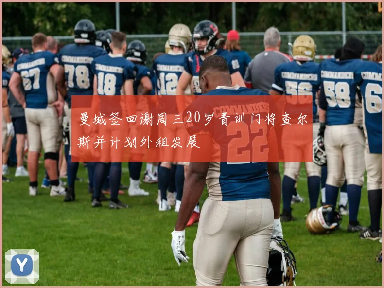 曼城签回谢周三20岁青训门将查尔斯并计划外租发展