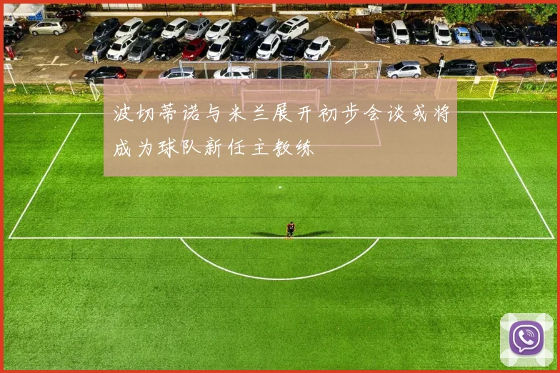 波切蒂诺与米兰展开初步会谈或将成为球队新任主教练