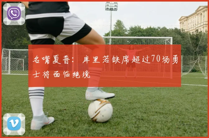 名嘴夏普：库里若缺席超过70场勇士将面临绝境