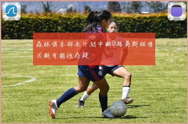 森林俱乐部未计划中断D路易斯租借买断可能性存疑