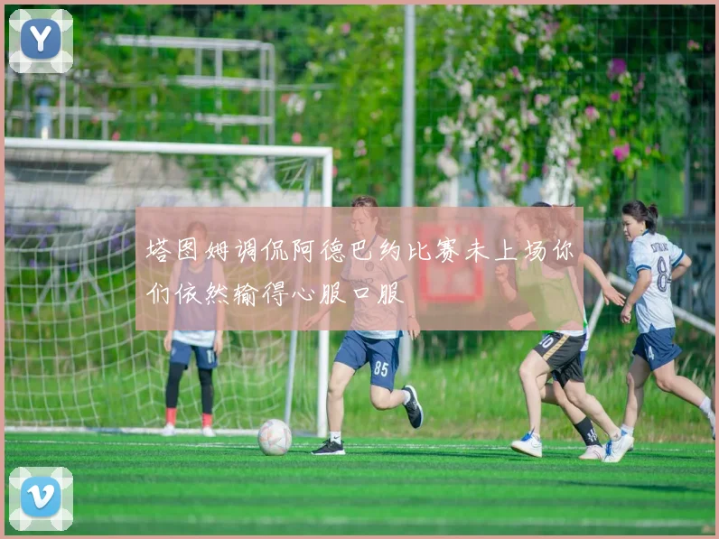 塔图姆调侃阿德巴约比赛未上场你们依然输得心服口服