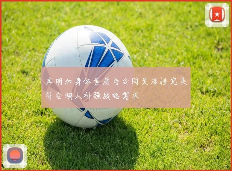 库明加身体素质与合同灵活性完美符合湖人补强战略需求