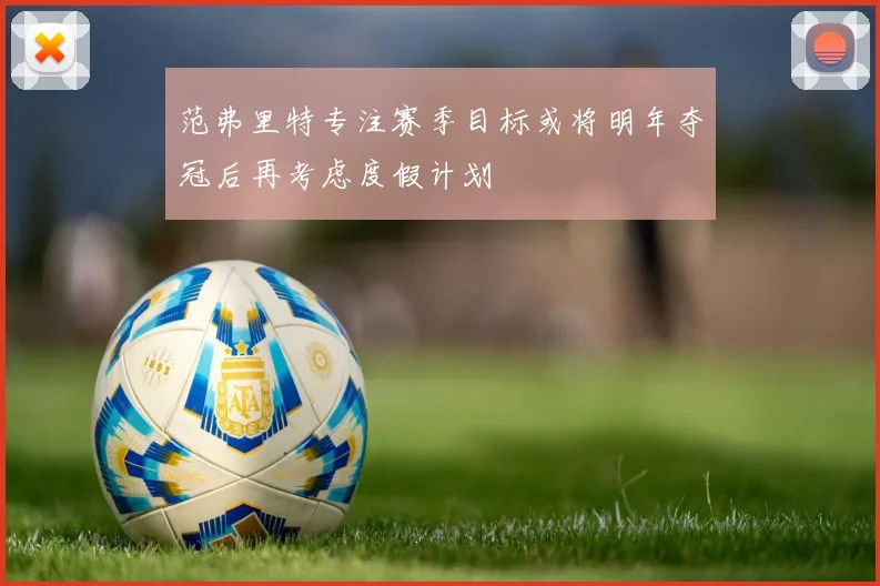 范弗里特专注赛季目标或将明年夺冠后再考虑度假计划
